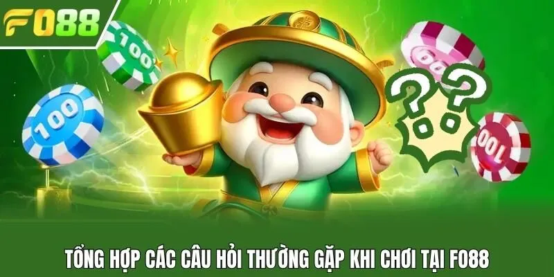 Tổng hợp các câu hỏi thường gặp khi chơi tại Fo88